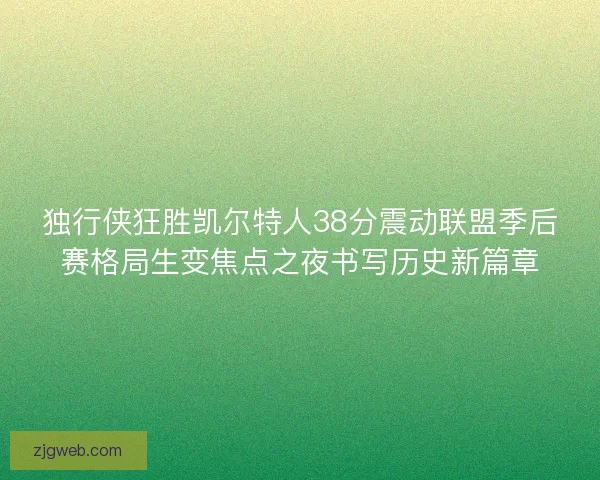 独行侠狂胜凯尔特人38分震动联盟季后赛格局生变焦点之夜书写历史新篇章
